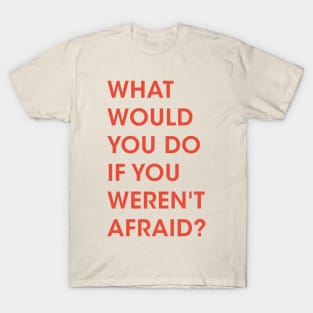 what would you do if you weren't afraid? T-Shirt